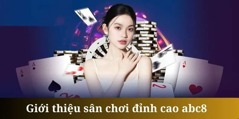 Giới thiệu cơ bản và bao quát nhất về game Poker ABC8 