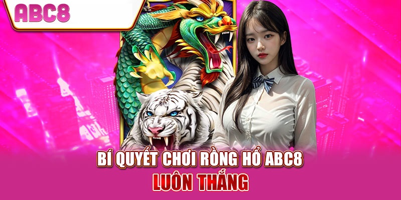 Bí quyết chơi game rồng hổ ABC8 thắng lớn