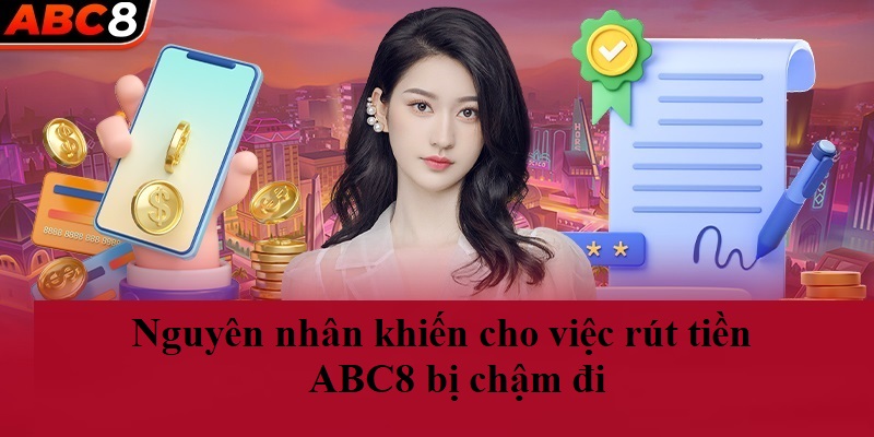 Nguyên nhân khiến cho việc rút tiền ABC8 bị chậm đi